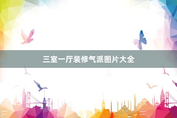 三室一厅装修气派图片大全