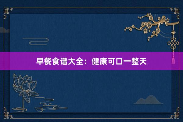 早餐食谱大全：健康可口一整天