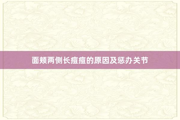面颊两侧长痘痘的原因及惩办关节