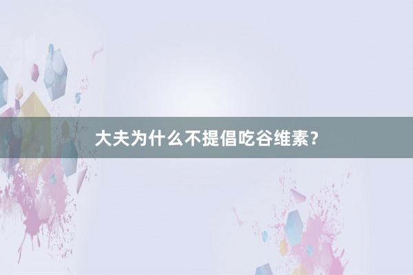 大夫为什么不提倡吃谷维素？