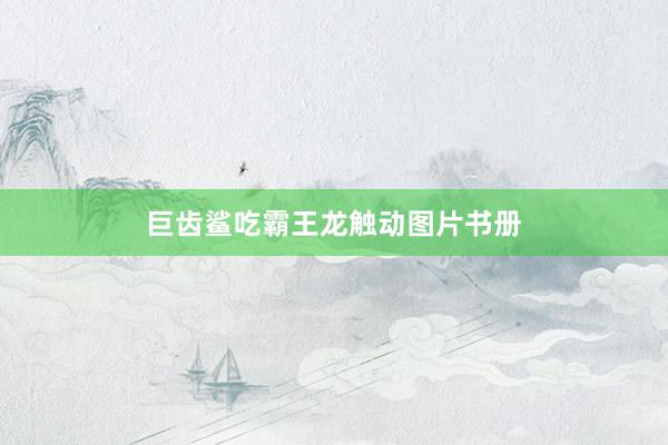 巨齿鲨吃霸王龙触动图片书册