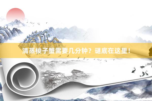 清蒸梭子蟹需要几分钟？谜底在这里！