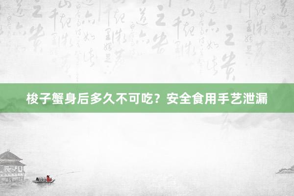 梭子蟹身后多久不可吃？安全食用手艺泄漏